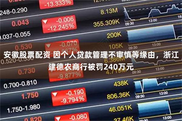 安徽股票配资 因个人贷款管理不审慎等缘由，浙江建德农商行被罚240万元