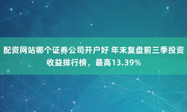 配资网站哪个证券公司开户好 年末复盘前三季投资收益排行榜，最高13.39%