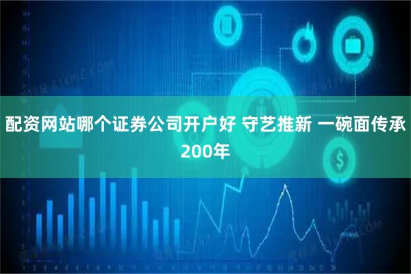 配资网站哪个证券公司开户好 守艺推新 一碗面传承200年