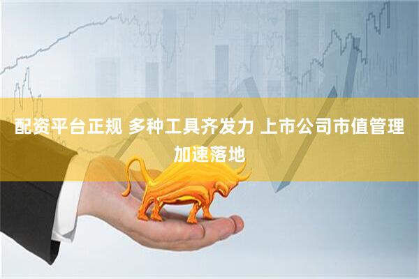 配资平台正规 多种工具齐发力 上市公司市值管理加速落地