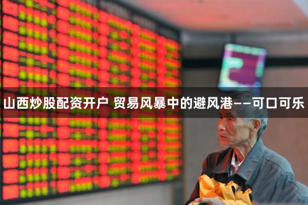 山西炒股配资开户 贸易风暴中的避风港——可口可乐