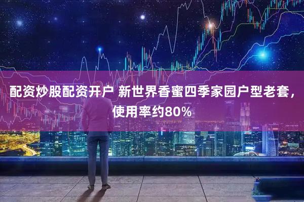 配资炒股配资开户 新世界香蜜四季家园户型老套，使用率约80%