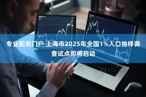 专业配资门户 上海市2025年全国1%人口抽样调查试点即将启动