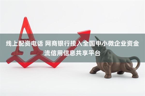 线上配资电话 网商银行接入全国中小微企业资金流信用信息共享平台