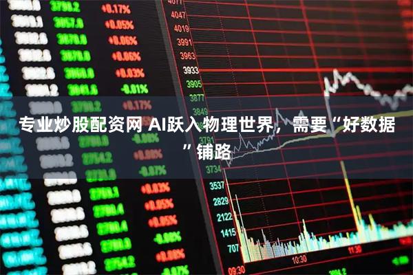 专业炒股配资网 AI跃入物理世界，需要“好数据”铺路