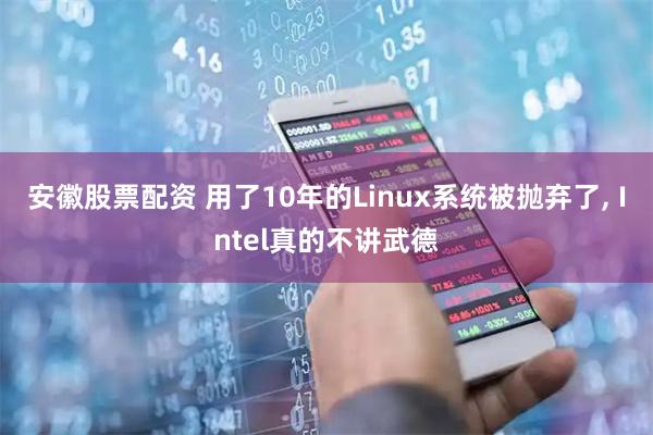 安徽股票配资 用了10年的Linux系统被抛弃了, Intel真的不讲武德