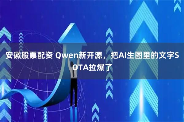 安徽股票配资 Qwen新开源，把AI生图里的文字SOTA拉爆了