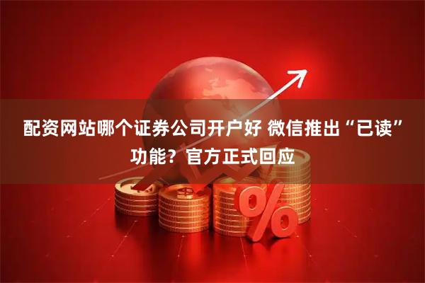 配资网站哪个证券公司开户好 微信推出“已读”功能？官方正式回应