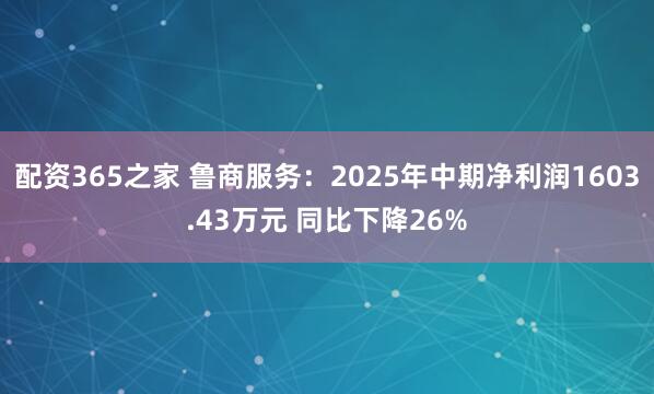 配资365之家 鲁商服务：2025年中期净利润1603.43万元 同比下降26%