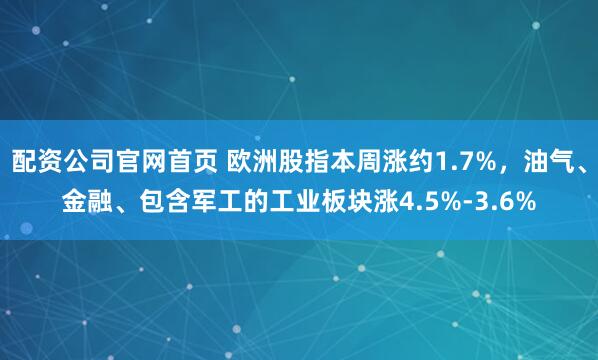 配资公司官网首页 欧洲股指本周涨约1.7%，油气、金融、包含军工的工业板块涨4.5%-3.6%
