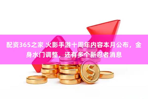 配资365之家 火影手游十周年内容本月公布，金身水门调整，还有多个新忍者消息