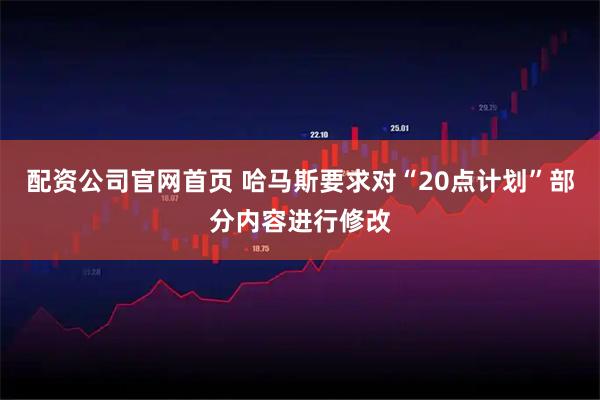 配资公司官网首页 哈马斯要求对“20点计划”部分内容进行修改