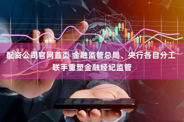 配资公司官网首页 金融监管总局、央行各自分工 联手重塑金融经纪监管