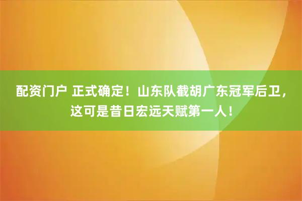 配资门户 正式确定！山东队截胡广东冠军后卫，这可是昔日宏远天赋第一人！