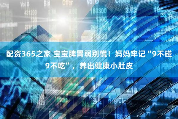 配资365之家 宝宝脾胃弱别慌！妈妈牢记“9不碰9不吃”，养出健康小肚皮