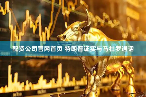 配资公司官网首页 特朗普证实与马杜罗通话