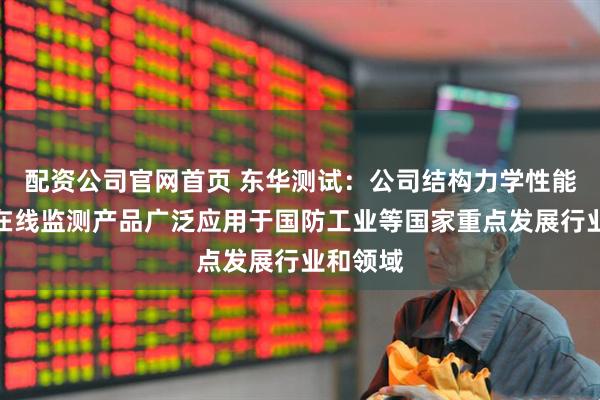 配资公司官网首页 东华测试：公司结构力学性能研究与在线监测产品广泛应用于国防工业等国家重点发展行业和领域