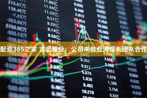 配资365之家 吉宏股份：公司未与台湾馆长团队合作