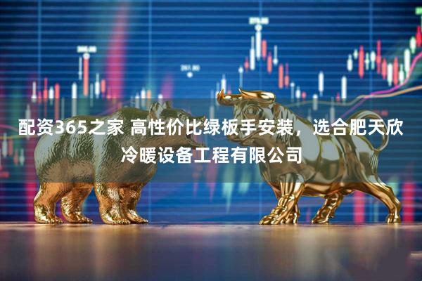 配资365之家 高性价比绿板手安装，选合肥天欣冷暖设备工程有限公司