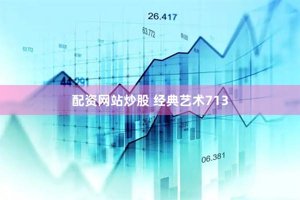 配资网站炒股 经典艺术713