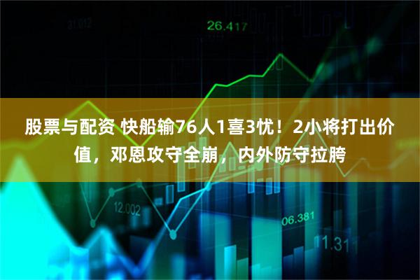 股票与配资 快船输76人1喜3忧！2小将打出价值，邓恩攻守全崩，内外防守拉胯