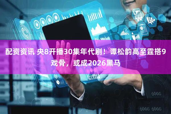 配资资讯 央8开播30集年代剧！谭松韵高至霆搭9戏骨，或成2026黑马