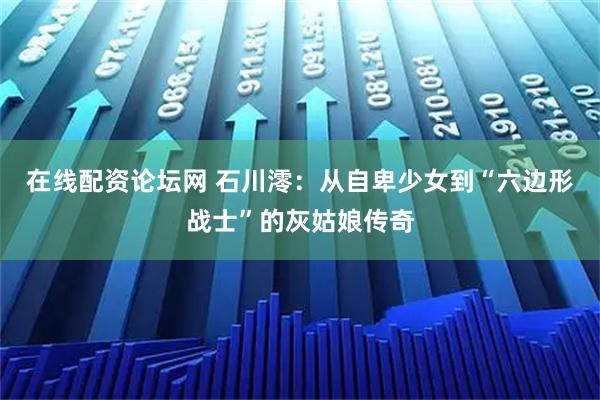 在线配资论坛网 石川澪：从自卑少女到“六边形战士”的灰姑娘传奇