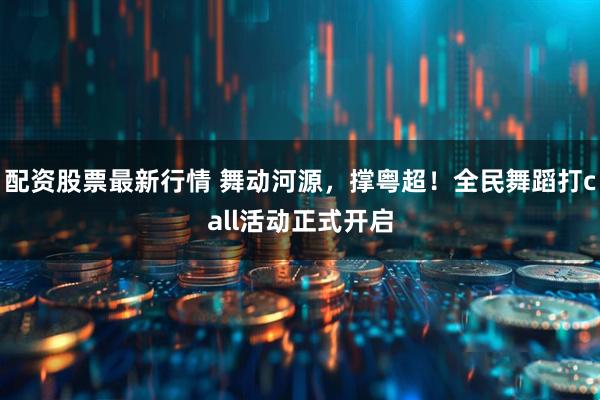 配资股票最新行情 舞动河源，撑粤超！全民舞蹈打call活动正式开启
