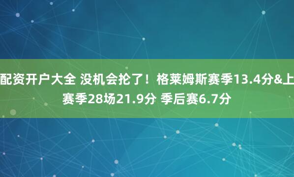 配资开户大全 没机会抡了！格莱姆斯赛季13.4分&上赛季28场21.9分 季后赛6.7分