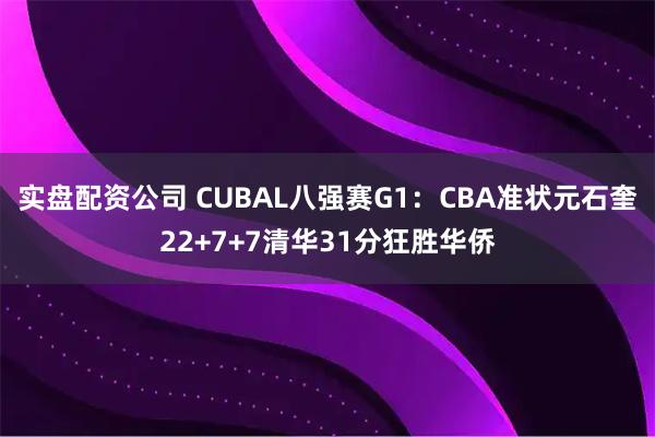 实盘配资公司 CUBAL八强赛G1：CBA准状元石奎22+7+7清华31分狂胜华侨