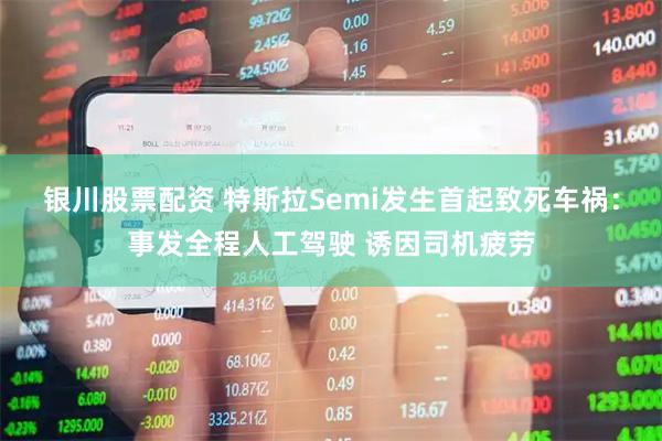 银川股票配资 特斯拉Semi发生首起致死车祸：事发全程人工驾驶 诱因司机疲劳
