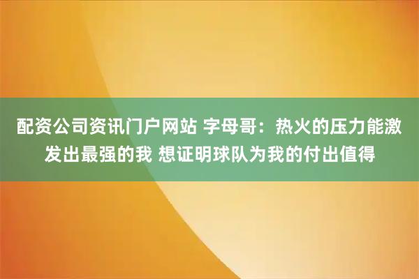 配资公司资讯门户网站 字母哥：热火的压力能激发出最强的我 想证明球队为我的付出值得