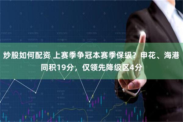 炒股如何配资 上赛季争冠本赛季保级？申花、海港同积19分，仅领先降级区4分